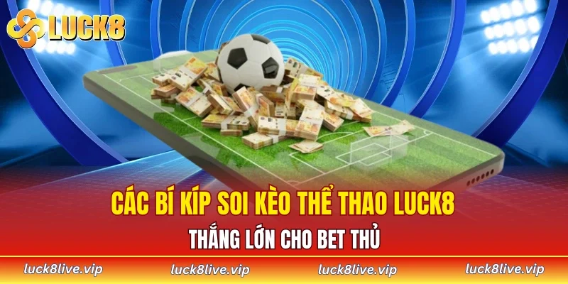 Các bí kíp soi kèo thể thao LUCK8 thắng lớn cho bet thủ