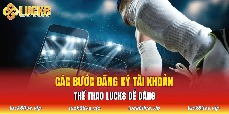 Các bước đăng ký tài khoản thể thao LUCK8 dễ dàng