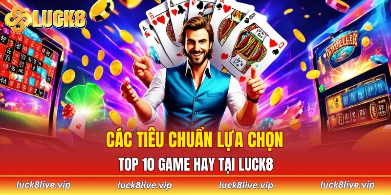 Các tiêu chuẩn lựa chọn top 10 game hay tại LUCK8