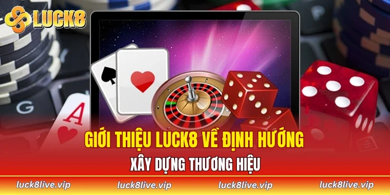 Giới thiệu LUCK8 về định hướng xây dựng thương hiệu