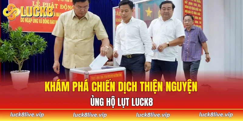 Khám phá chiến dịch thiện nguyện ủng hộ lụt LUCK8