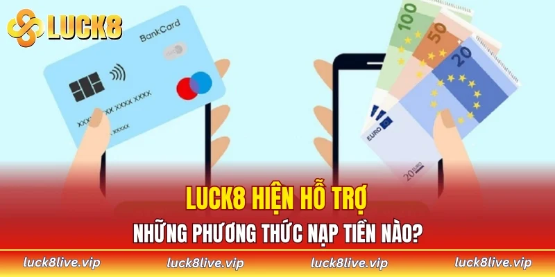 LUCK8 hiện hỗ trợ những phương thức nạp tiền nào?