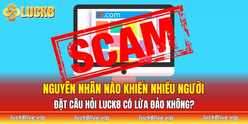 Nguyên nhân nào khiến nhiều người đặt câu hỏi LUCK8 có lừa đảo không?