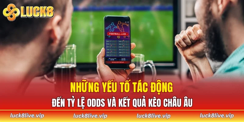 Những yếu tố tác động đến tỷ lệ odds và kết quả kèo Châu Âu