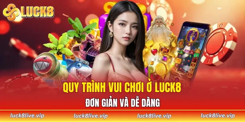 Quy trình vui chơi ở LUCK8 đơn giản và dễ dàng