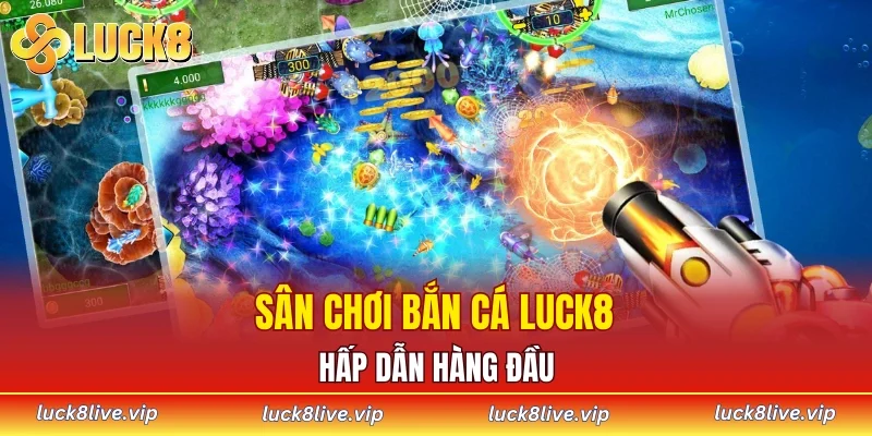 Sân chơi bắn cá LUCK8 hấp dẫn hàng đầu