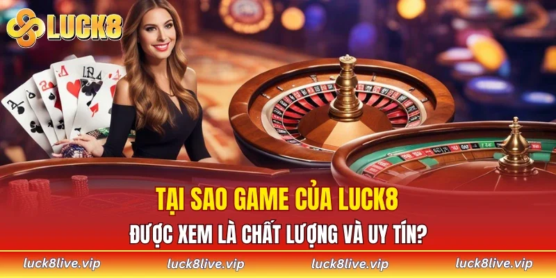 Tại sao game của LUCK8 được xem là chất lượng và uy tín?