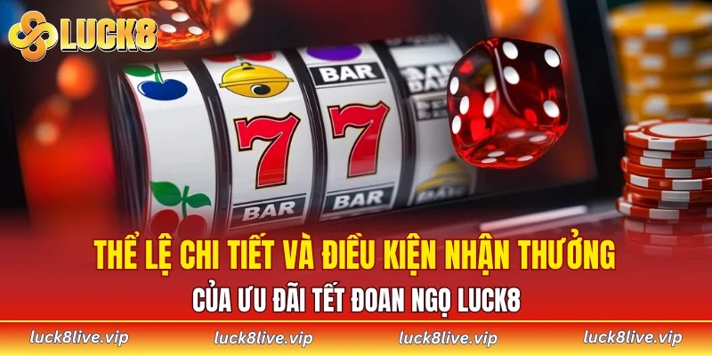 Thể lệ chi tiết và điều kiện nhận thưởng của ưu đãi Tết Đoan Ngọ LUCK8