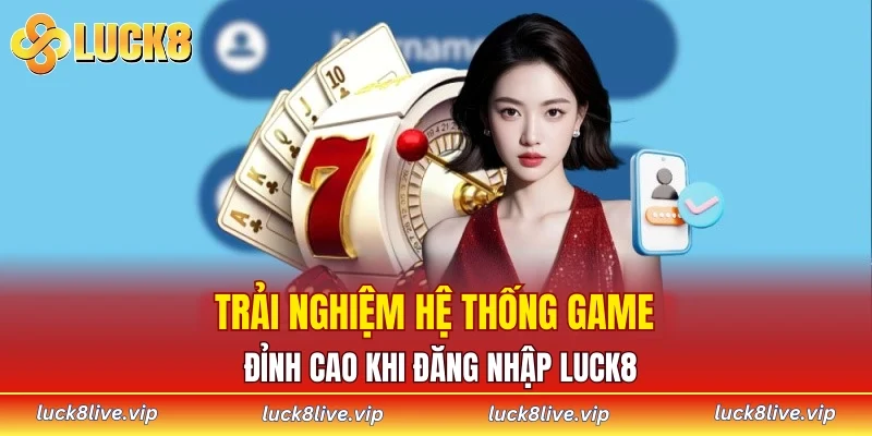 Trải nghiệm hệ thống game đỉnh cao khi đăng nhập LUCK8
